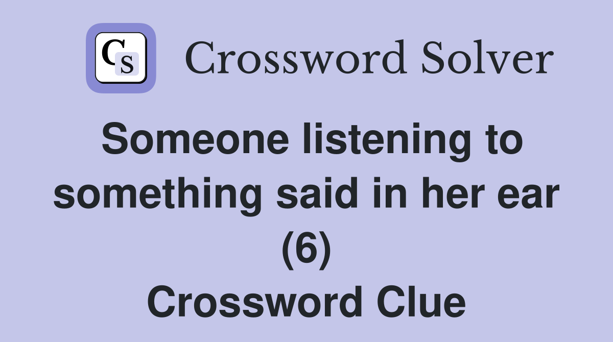 Someone listening to something said in her ear (6) Crossword Clue