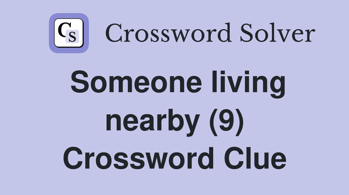 Someone living nearby (9) Crossword Clue