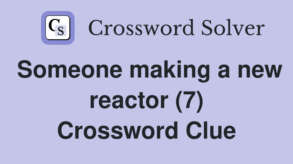 Someone making a new reactor (7) Crossword Clue