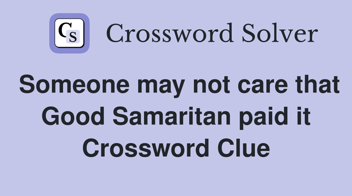 Someone may not care that Good Samaritan paid it Crossword Clue