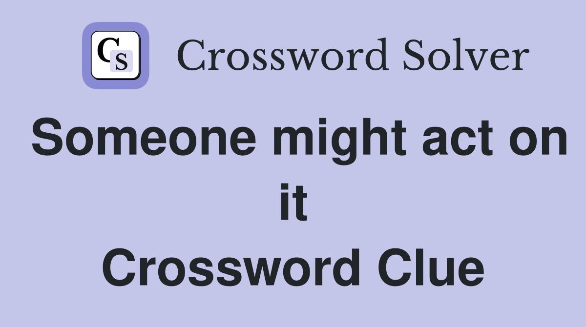 Someone might act on it Crossword Clue
