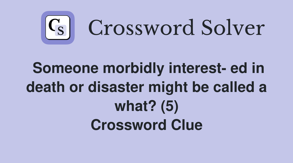 Someone morbidly interest- ed in death or disaster might be called a what? (5) Crossword Clue