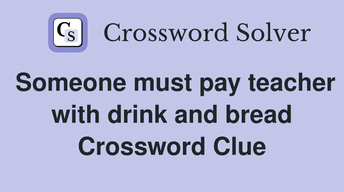 Someone must pay teacher with drink and bread Crossword Clue