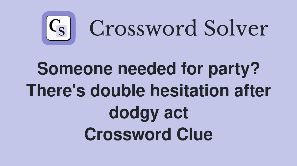 Someone needed for party?  There's double hesitation after dodgy act Crossword Clue