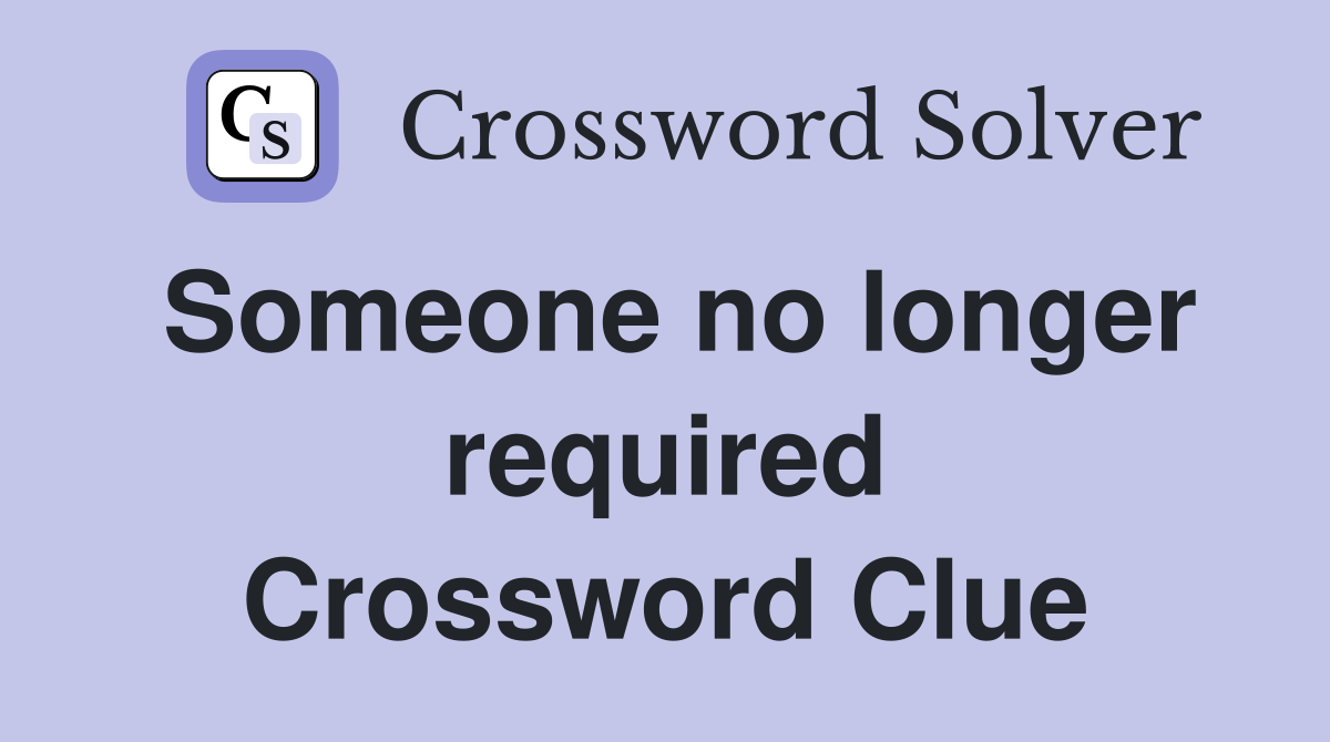 Someone no longer required Crossword Clue
