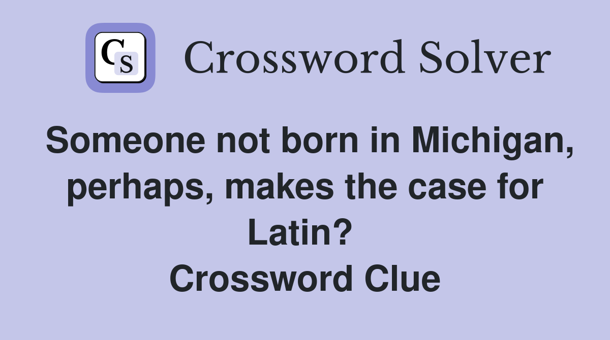 Someone not born in Michigan, perhaps, makes the case for Latin?  Crossword Clue