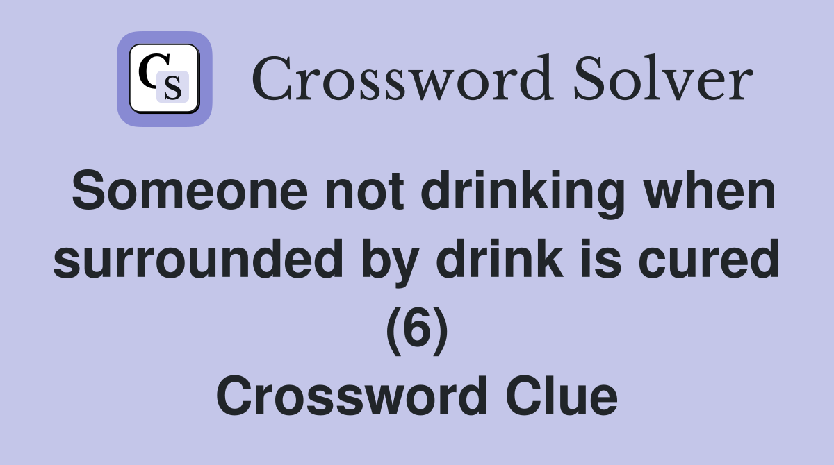 Someone not drinking when surrounded by drink is cured (6) Crossword Clue
