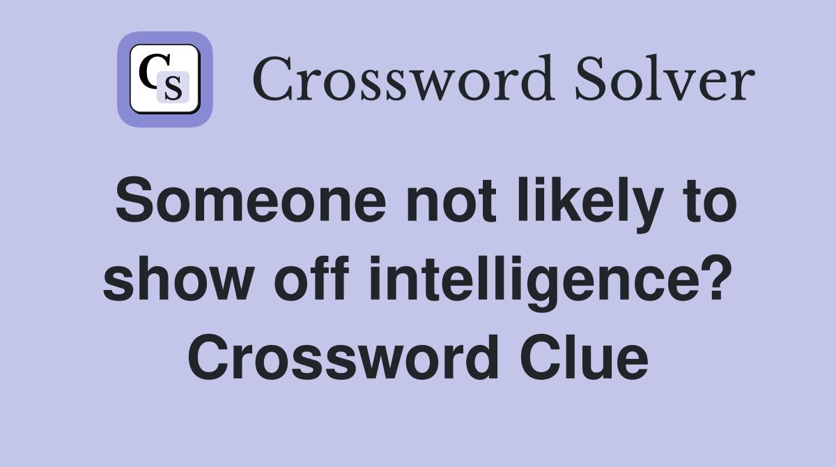 Someone not likely to show off intelligence? Crossword Clue