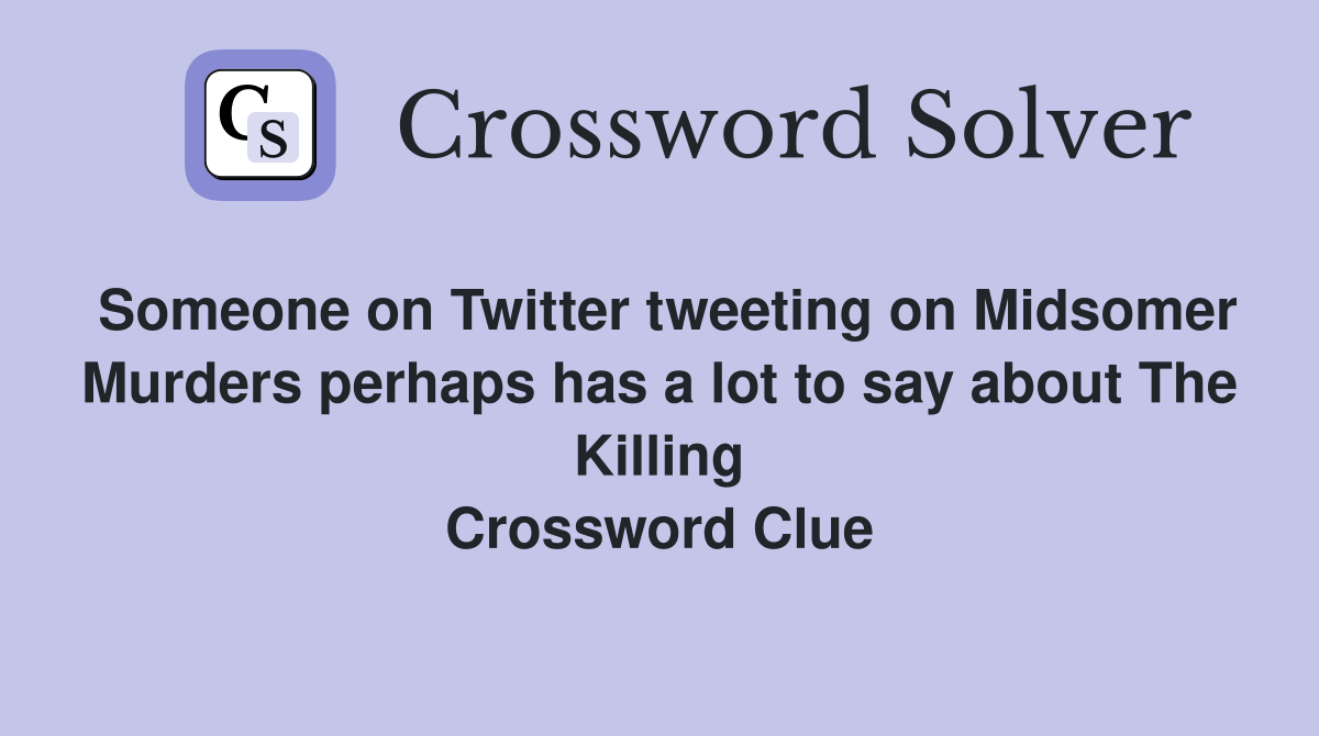 Someone on Twitter tweeting on Midsomer Murders perhaps has a lot to say about The Killing Crossword Clue