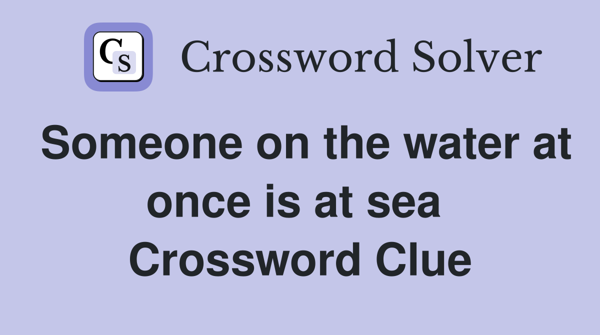 Someone on the water at once is at sea  Crossword Clue