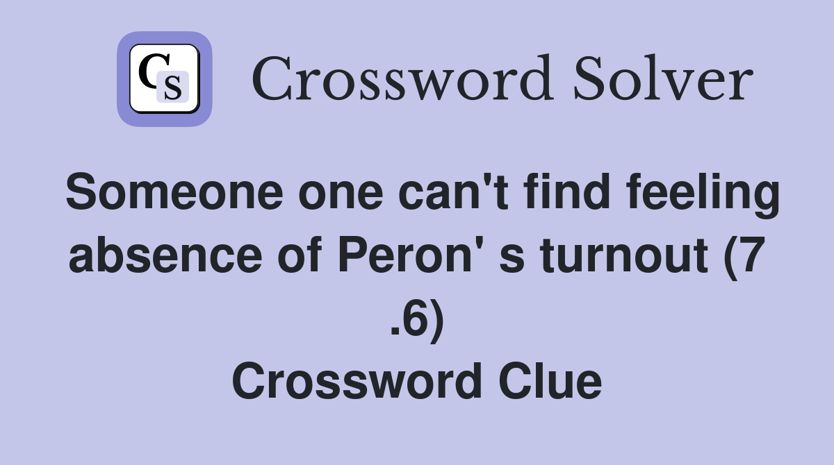 Someone one can't find feeling absence of Peron' s turnout (7 .6) Crossword Clue