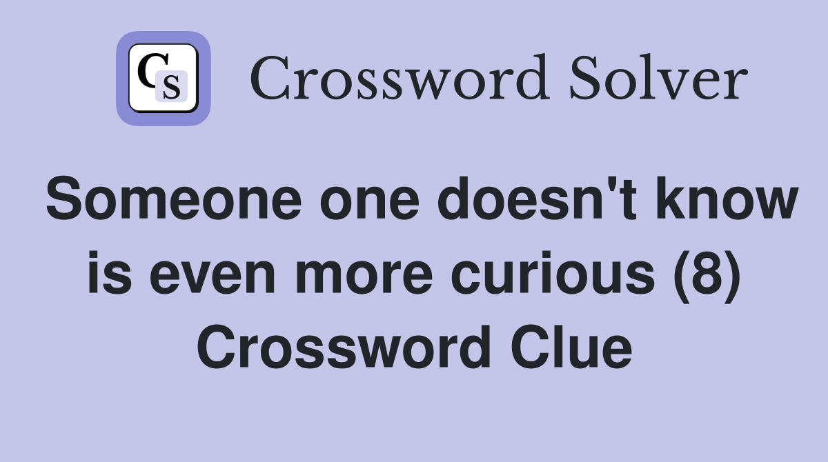 Someone one doesn't know is even more curious (8) Crossword Clue