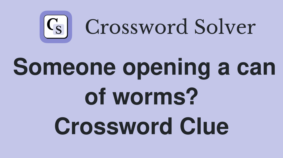 Someone opening a can of worms? Crossword Clue