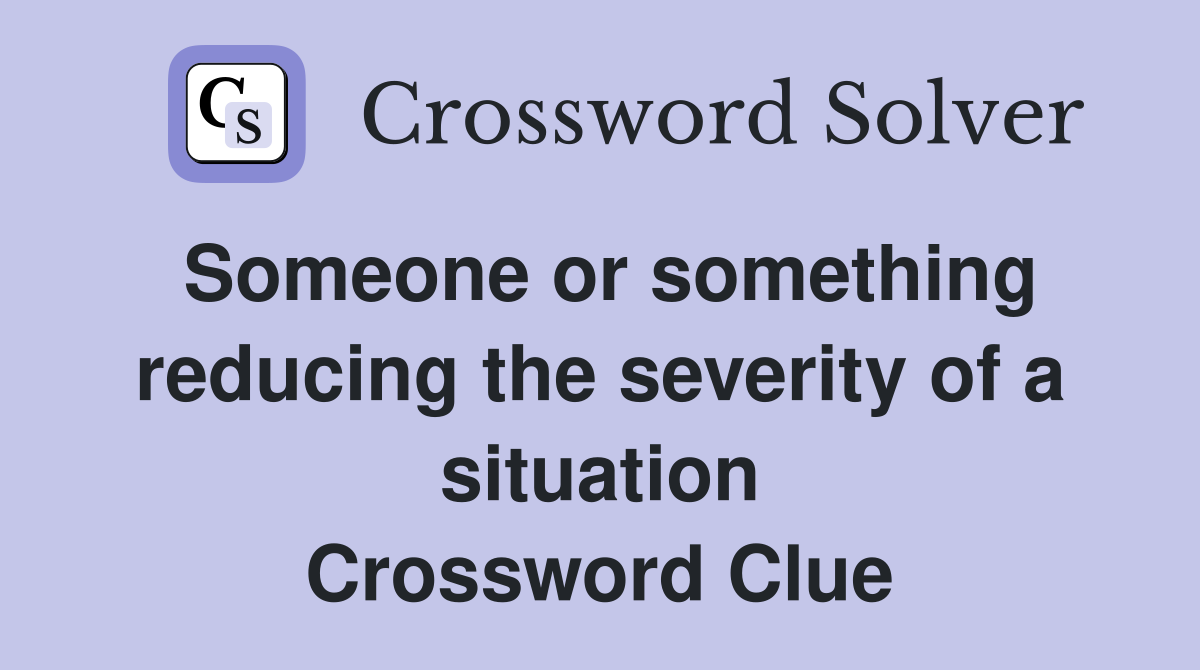 Someone or something reducing the severity of a situation Crossword Clue