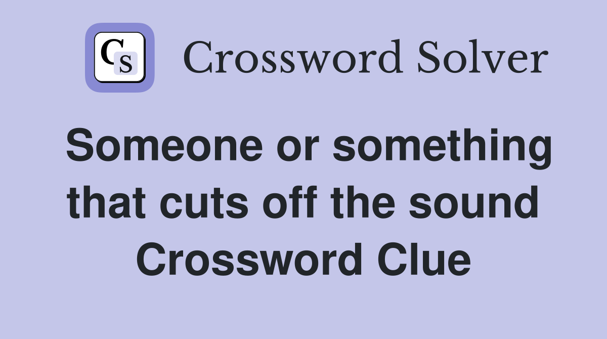 Someone or something that cuts off the sound Crossword Clue