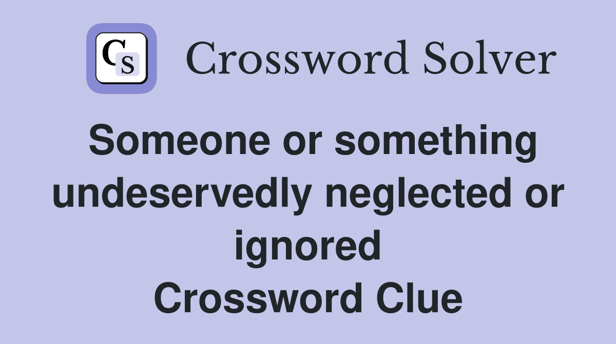 Someone or something undeservedly neglected or ignored Crossword Clue