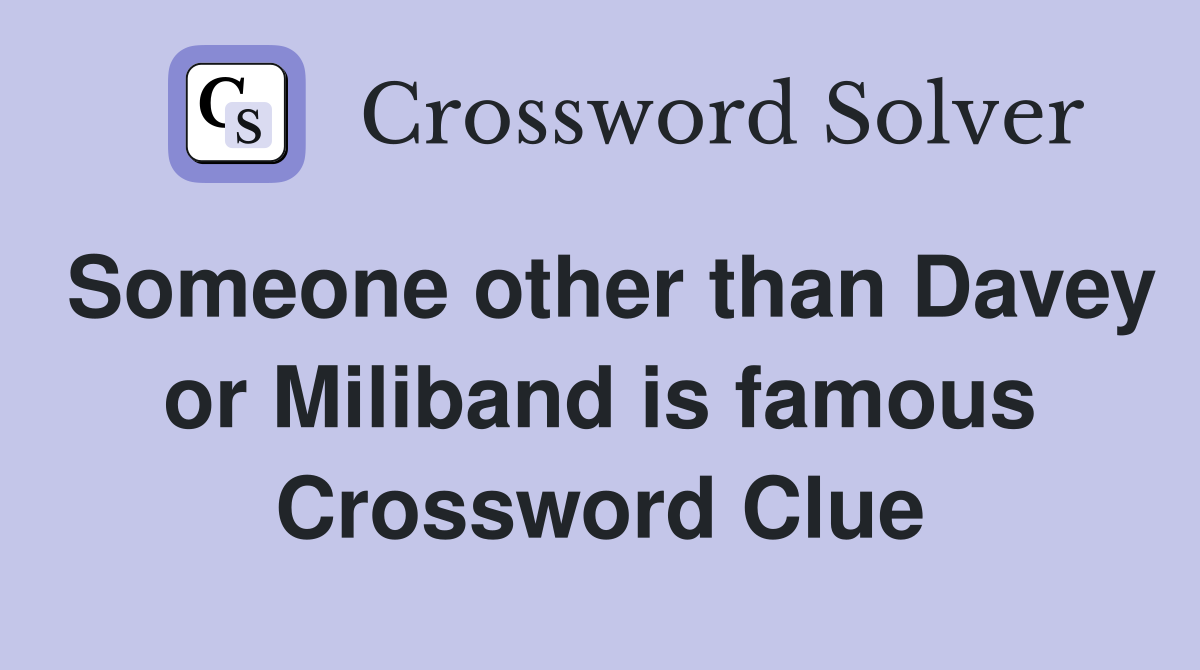 Someone other than Davey or Miliband is famous Crossword Clue