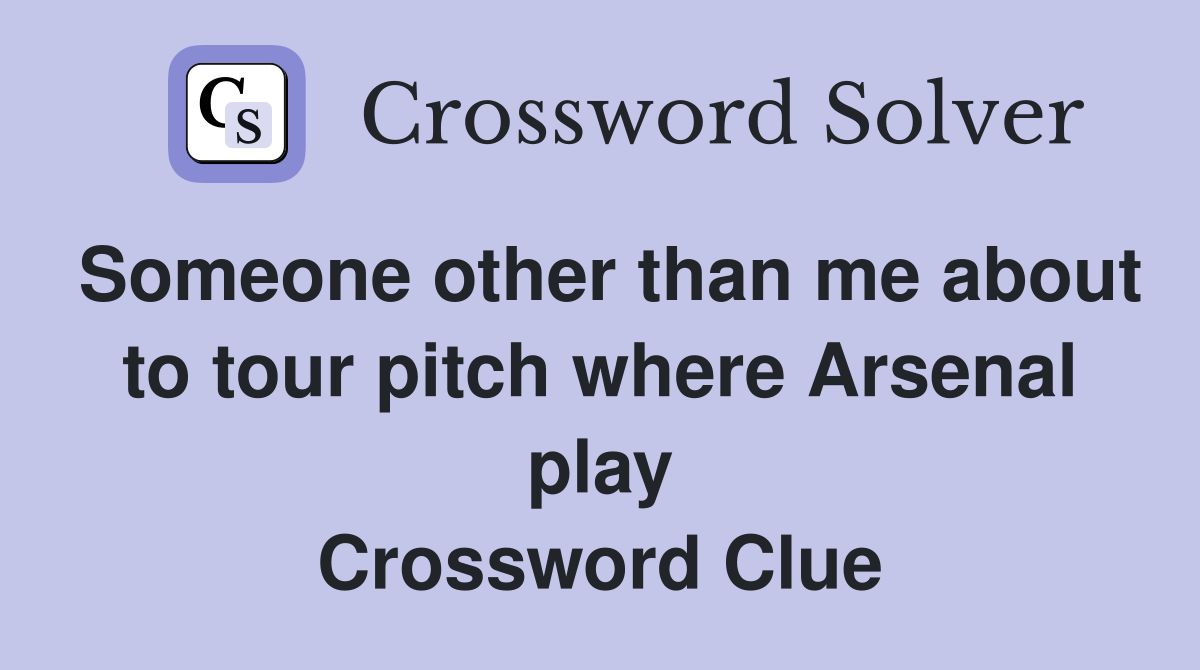 Someone other than me about to tour pitch where Arsenal play Crossword Clue