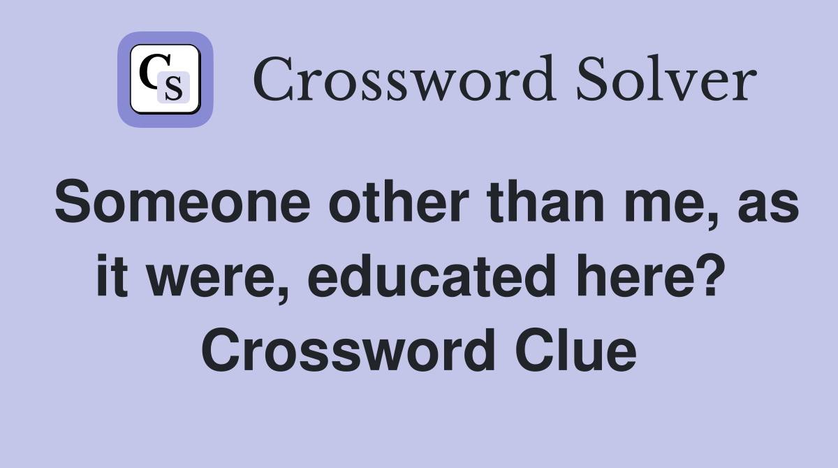 Someone other than me, as it were, educated here?  Crossword Clue