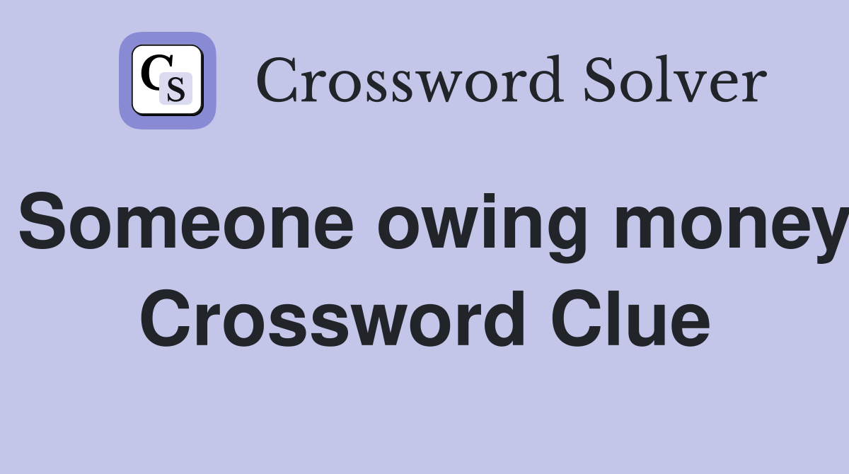 Someone owing money Crossword Clue