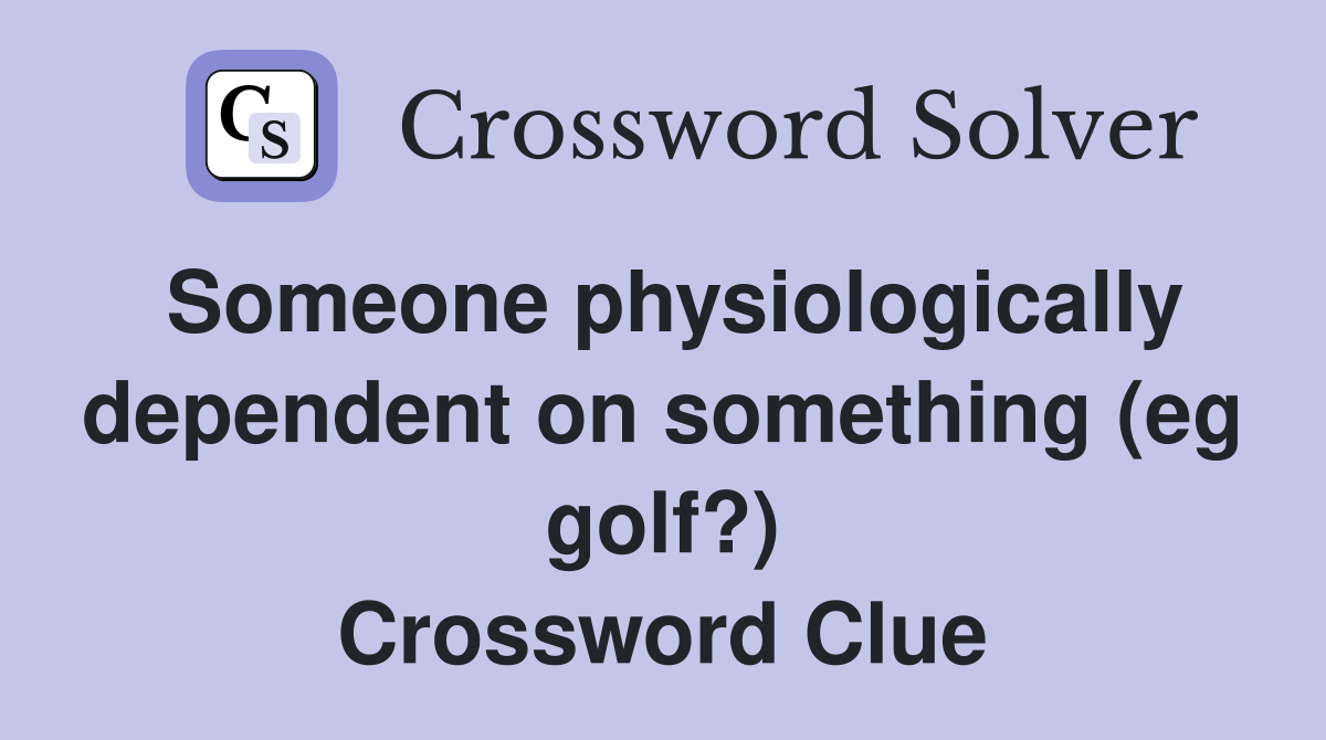 Someone physiologically dependent on something (eg golf?) Crossword Clue