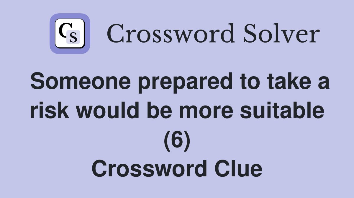 Someone prepared to take a risk would be more suitable (6) Crossword Clue