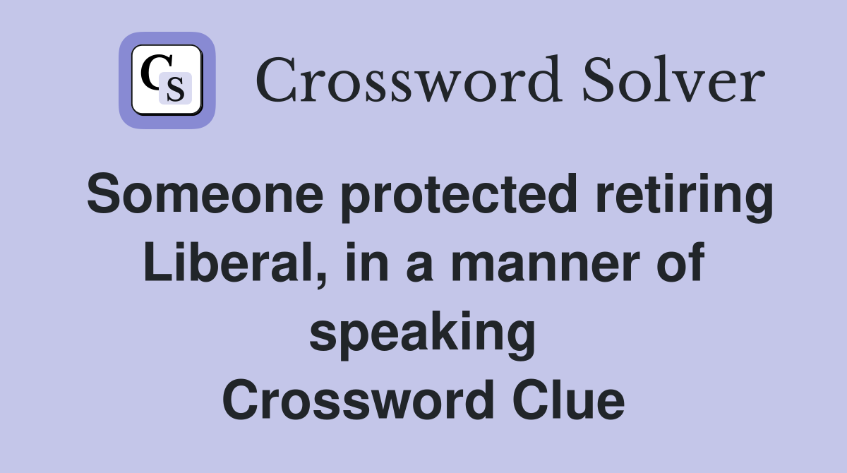 Someone protected retiring Liberal, in a manner of speaking Crossword Clue