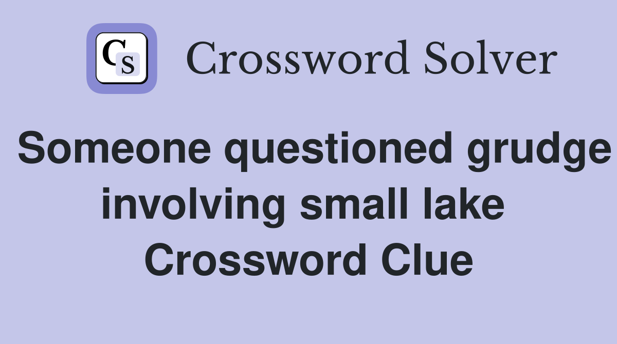 Someone questioned grudge involving small lake  Crossword Clue
