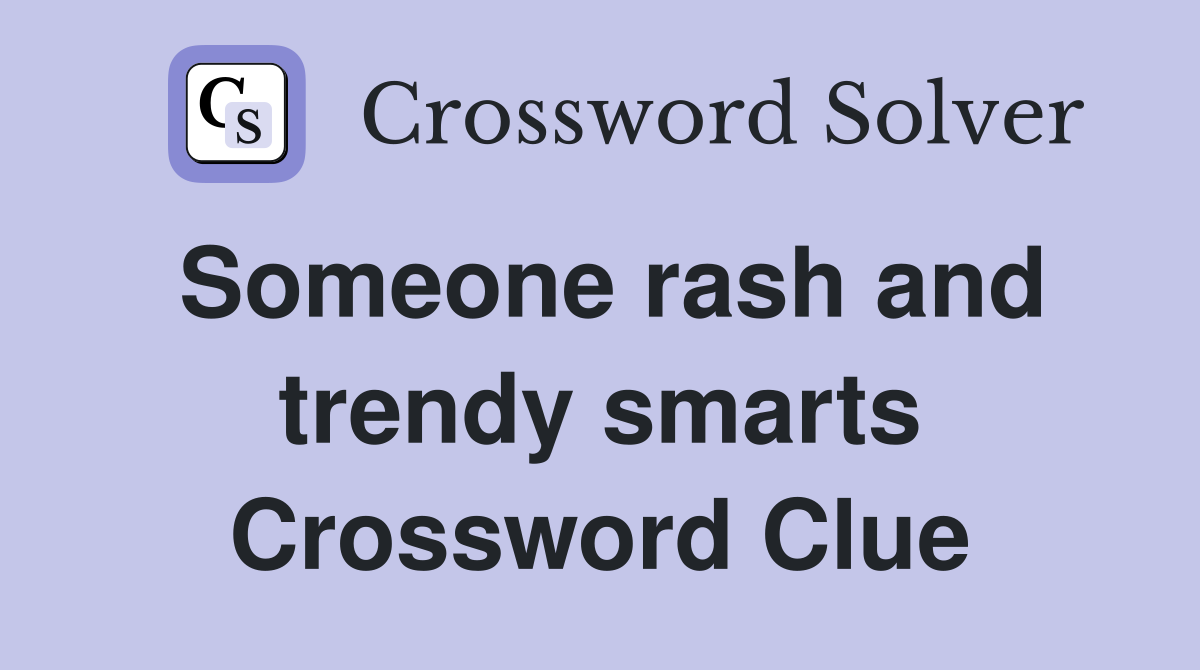 Someone rash and trendy smarts Crossword Clue