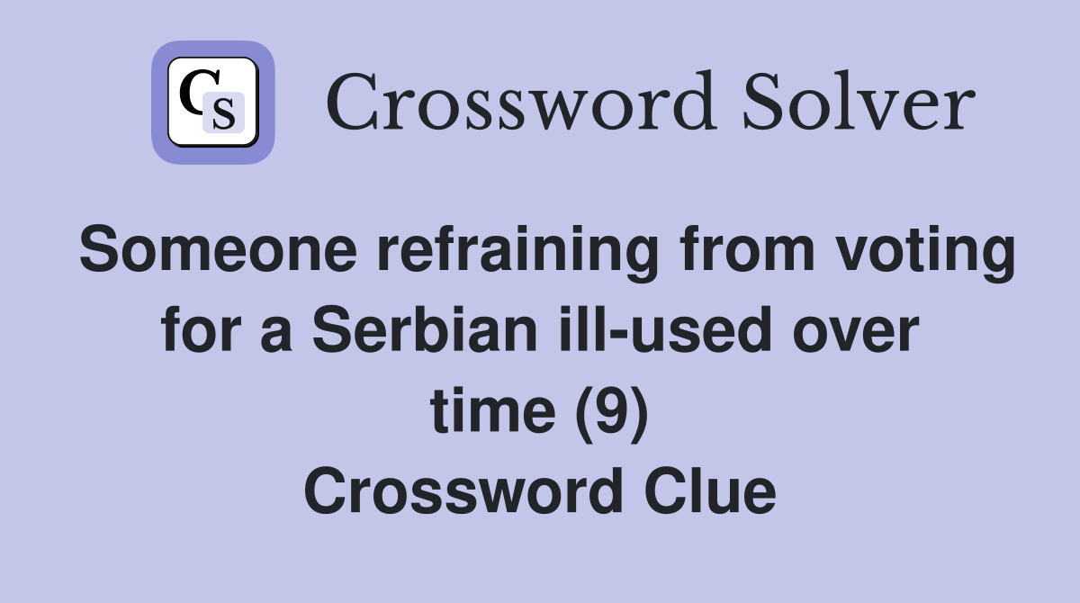 Someone refraining from voting for a Serbian ill-used over time (9) Crossword Clue