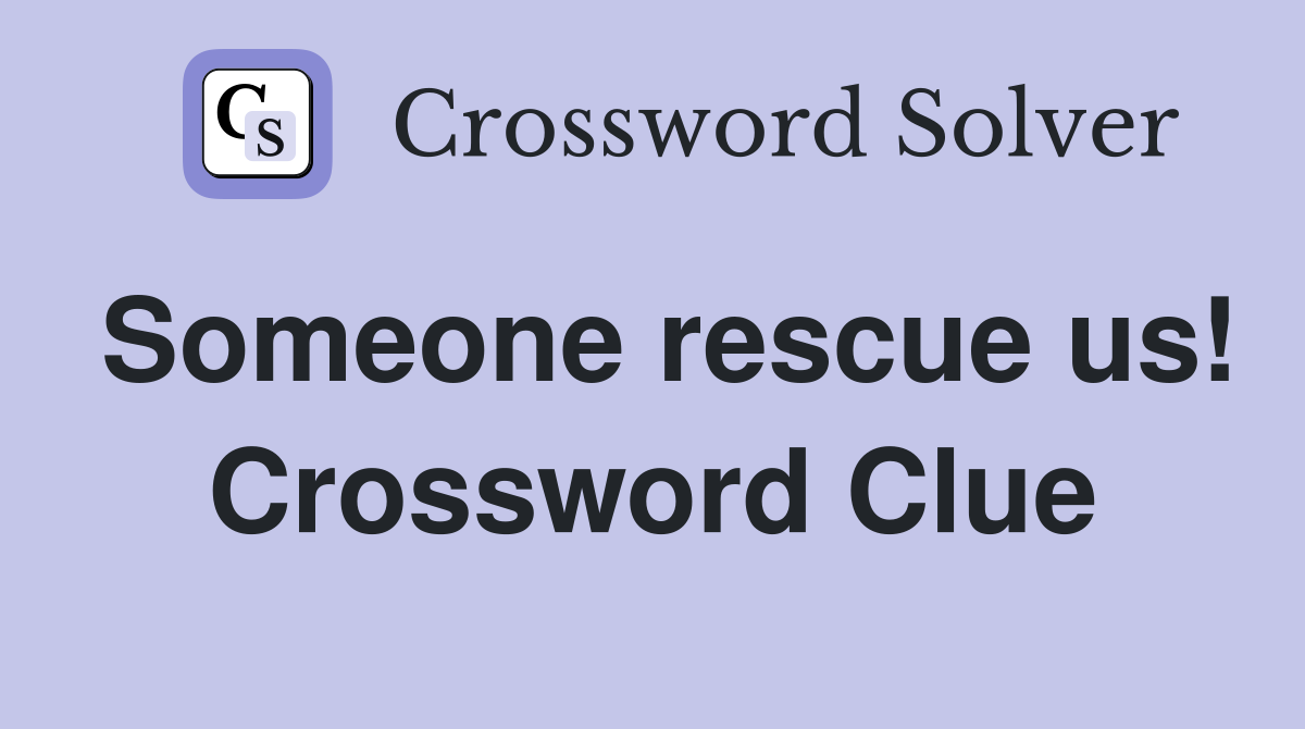 Someone rescue us! Crossword Clue