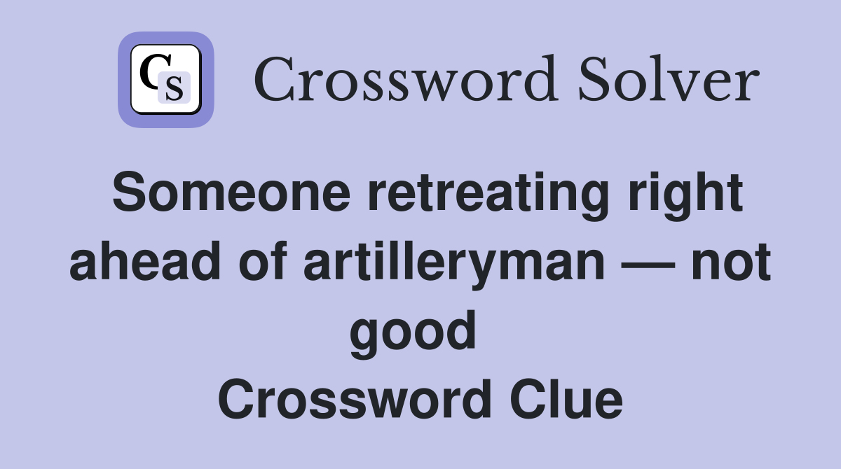 Someone retreating right ahead of artilleryman — not good  Crossword Clue
