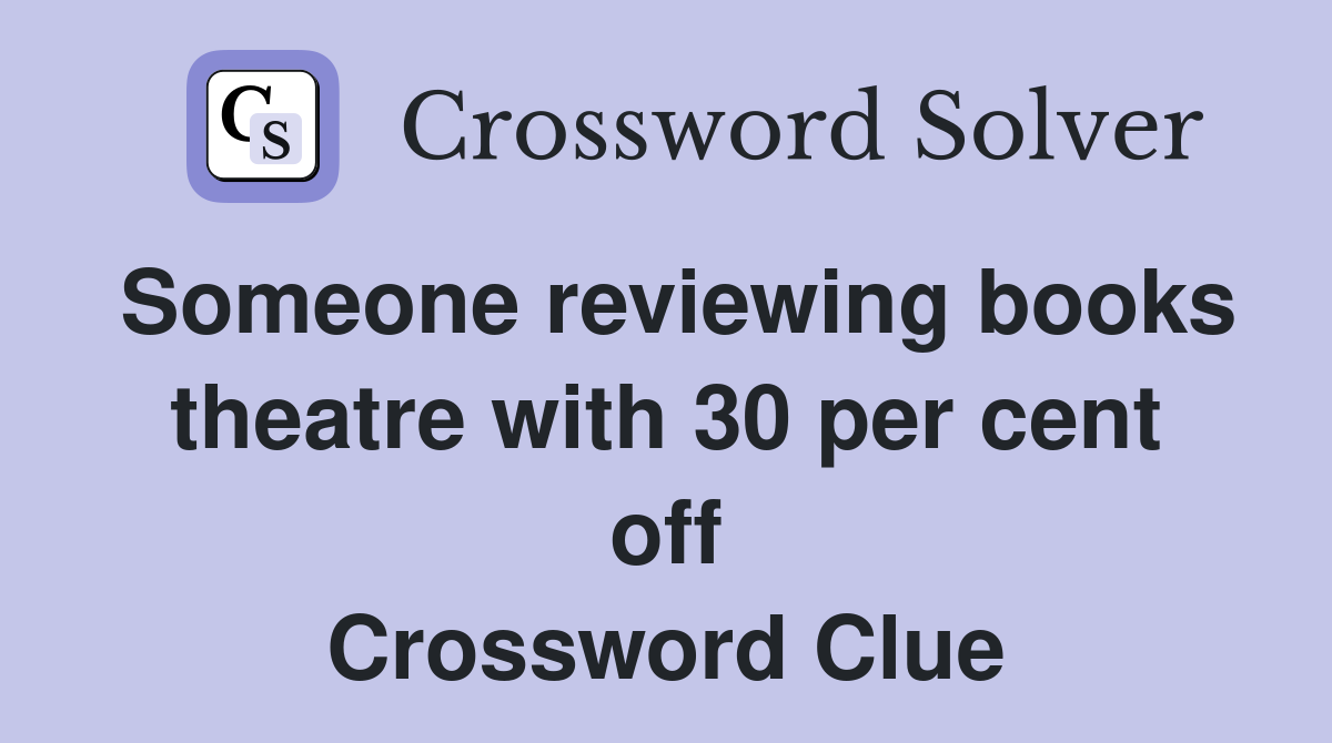 Someone reviewing books theatre with 30 per cent off Crossword Clue