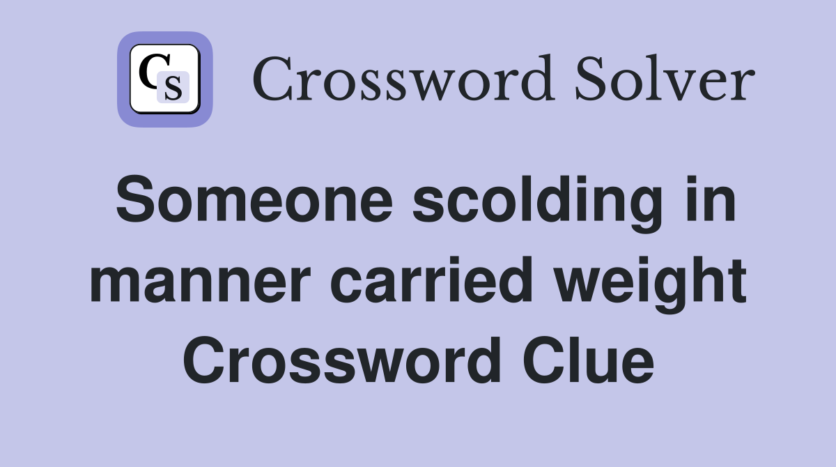 Someone scolding in manner carried weight Crossword Clue