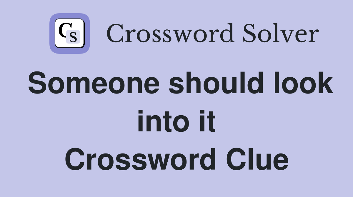 Someone should look into it Crossword Clue