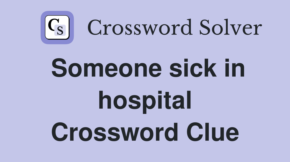 Someone sick in hospital Crossword Clue