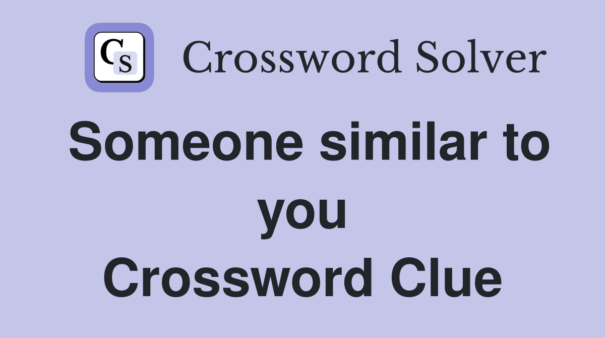 Someone similar to you Crossword Clue