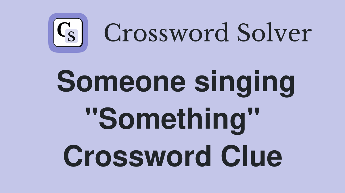 Someone singing "Something" Crossword Clue