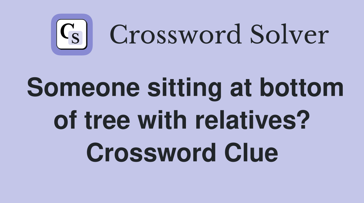 Someone sitting at bottom of tree with relatives? Crossword Clue