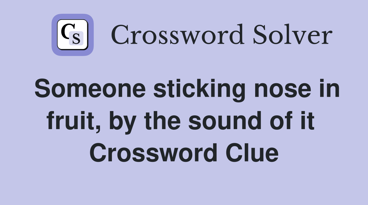 Someone sticking nose in fruit, by the sound of it  Crossword Clue