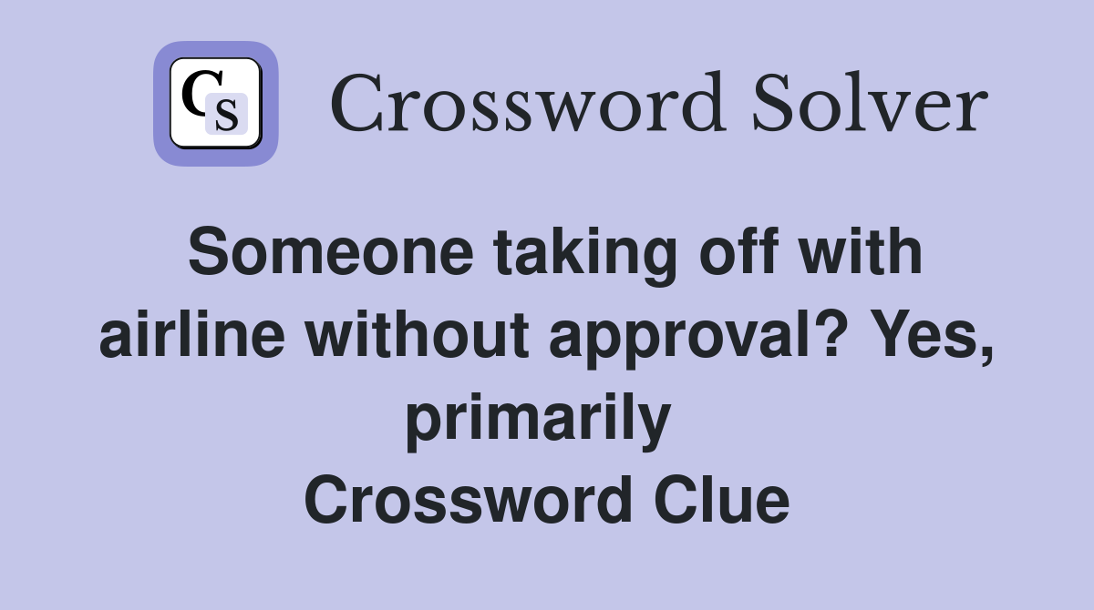 Someone taking off with airline without approval? Yes, primarily  Crossword Clue