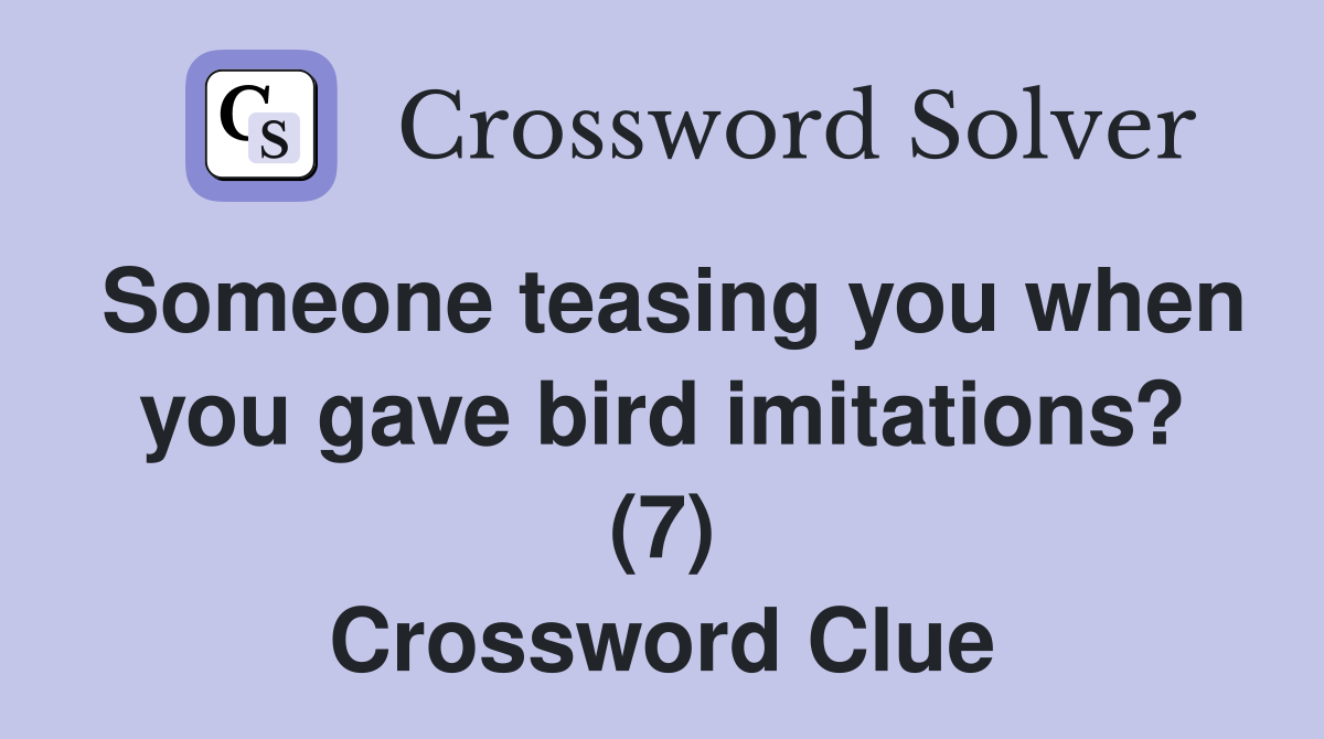Someone teasing you when you gave bird imitations? (7) Crossword Clue