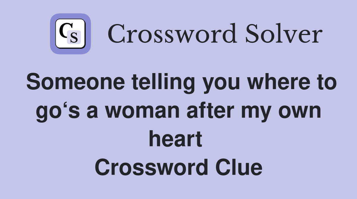 Someone telling you where to go‘s a woman after my own heart  Crossword Clue