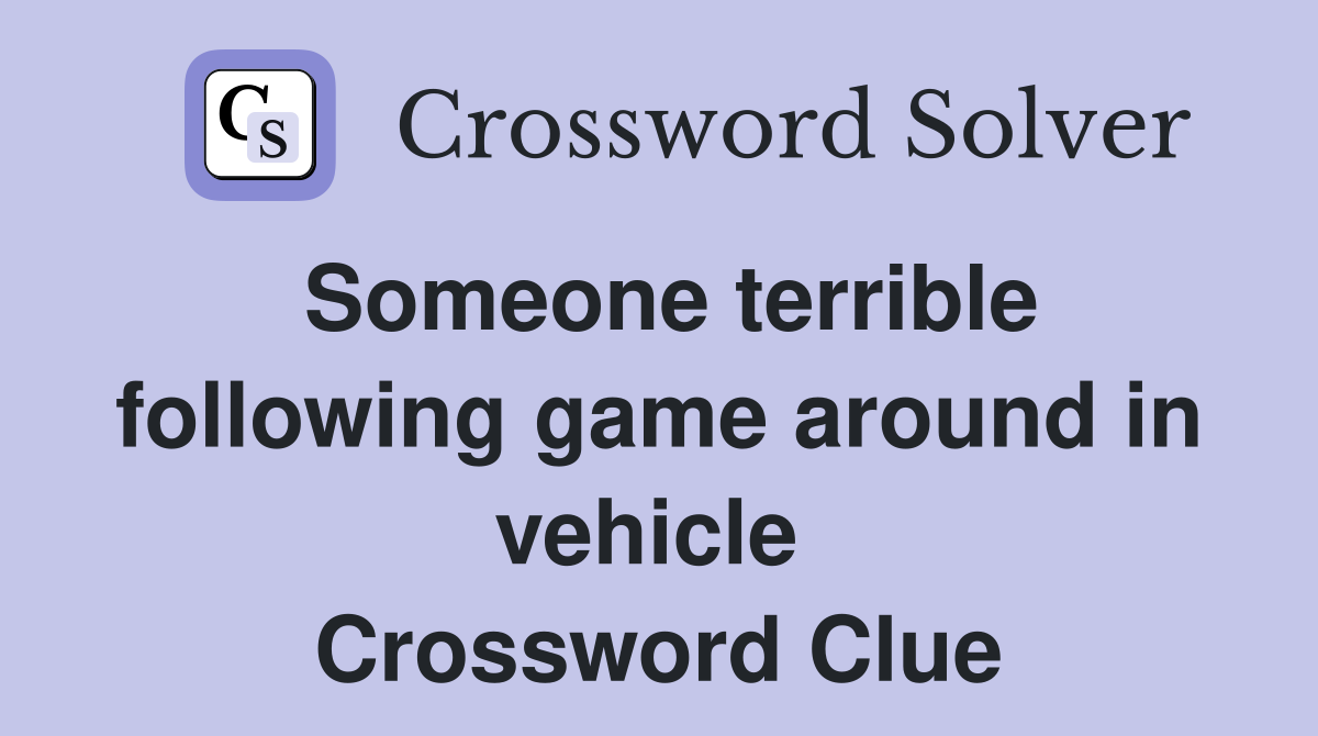 Someone terrible following game around in vehicle  Crossword Clue