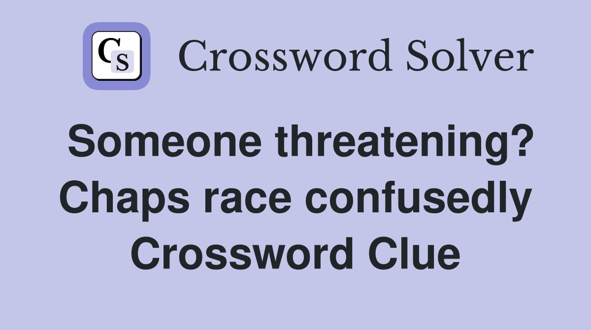 Someone threatening? Chaps race confusedly Crossword Clue