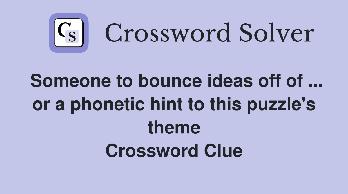 Someone to bounce ideas off of ... or a phonetic hint to this puzzle's theme Crossword Clue