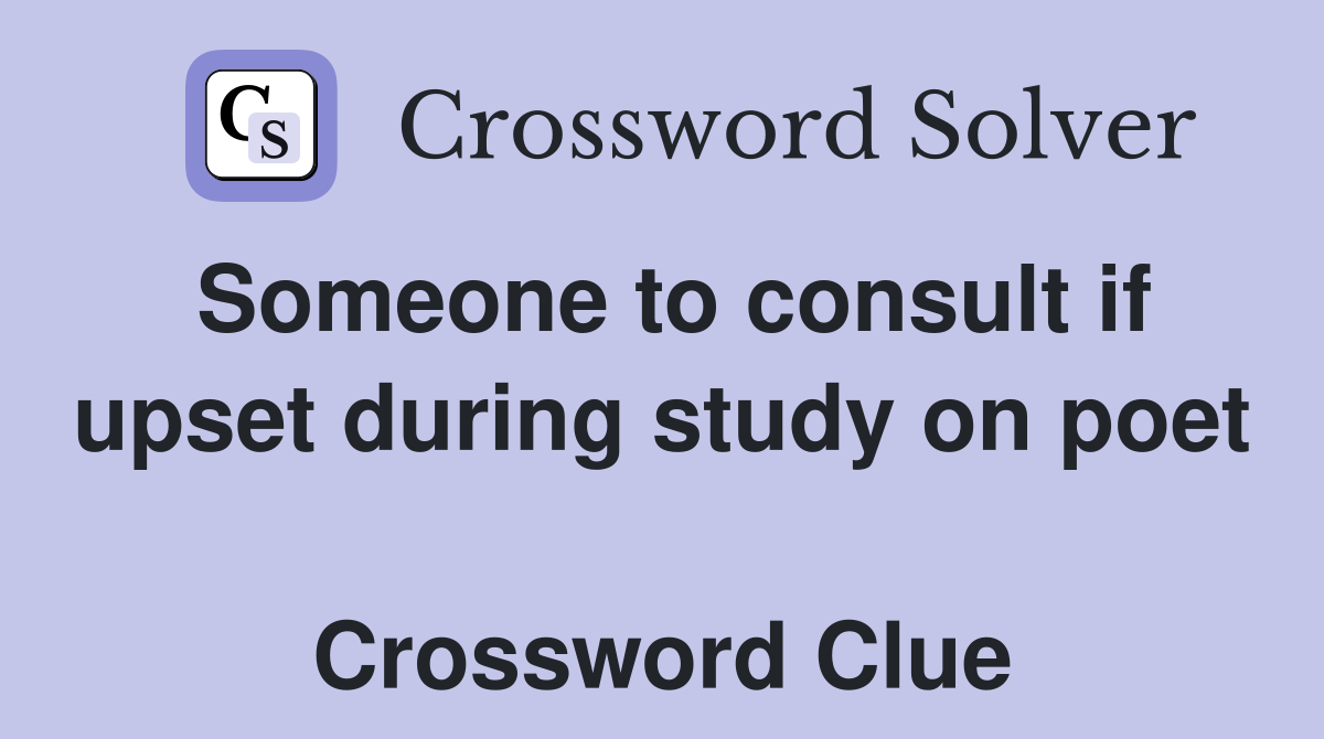 Someone to consult if upset during study on poet  Crossword Clue