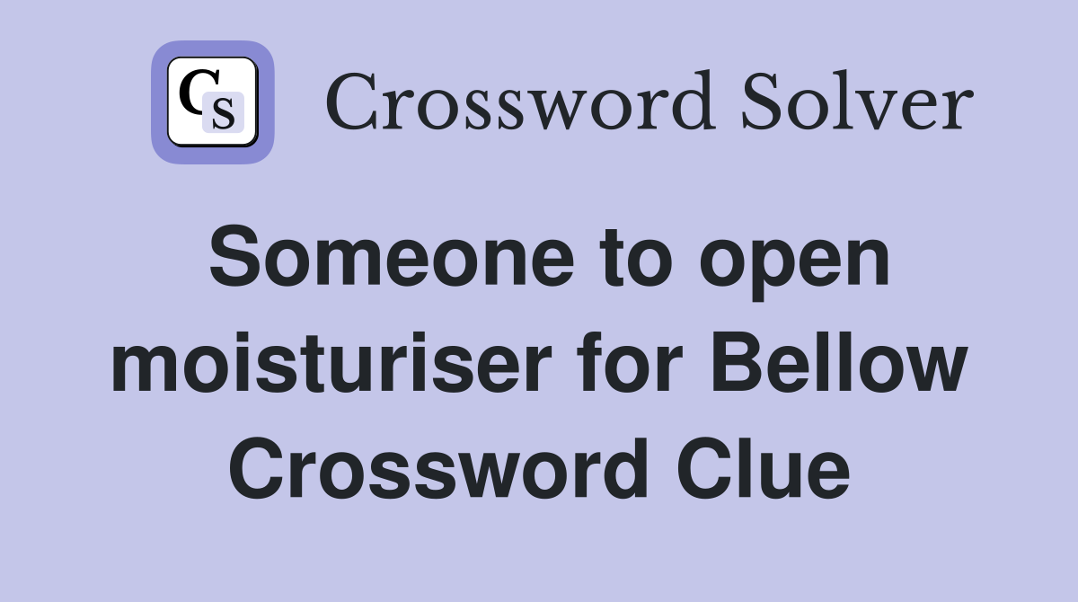 Someone to open moisturiser for Bellow Crossword Clue