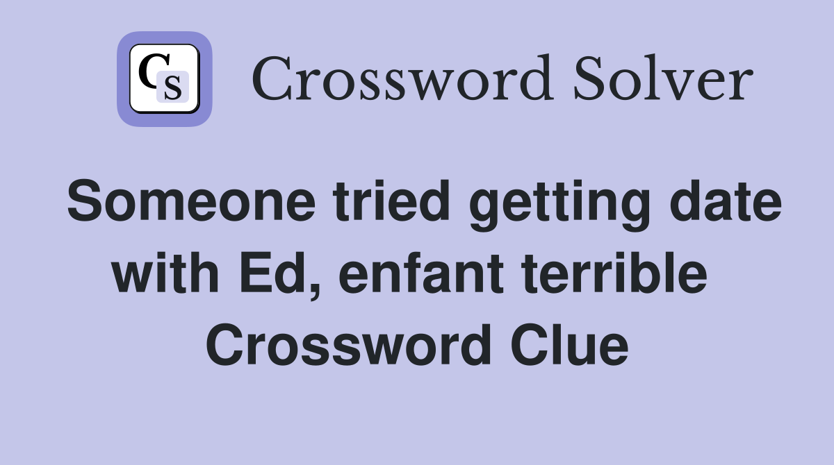 Someone tried getting date with Ed, enfant terrible  Crossword Clue
