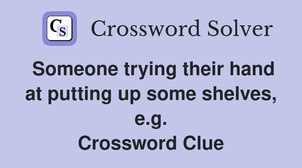 Someone trying their hand at putting up some shelves, e.g. Crossword Clue